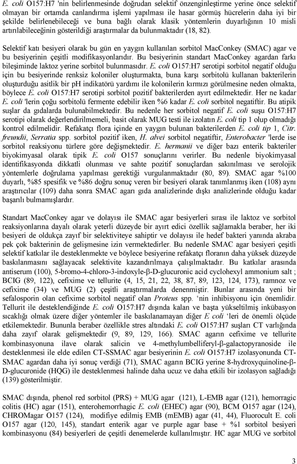 Selektif katı besiyeri olarak bu gün en yaygın kullanılan sorbitol MacConkey (SMAC) agar ve bu besiyerinin çeşitli modifikasyonlarıdır.