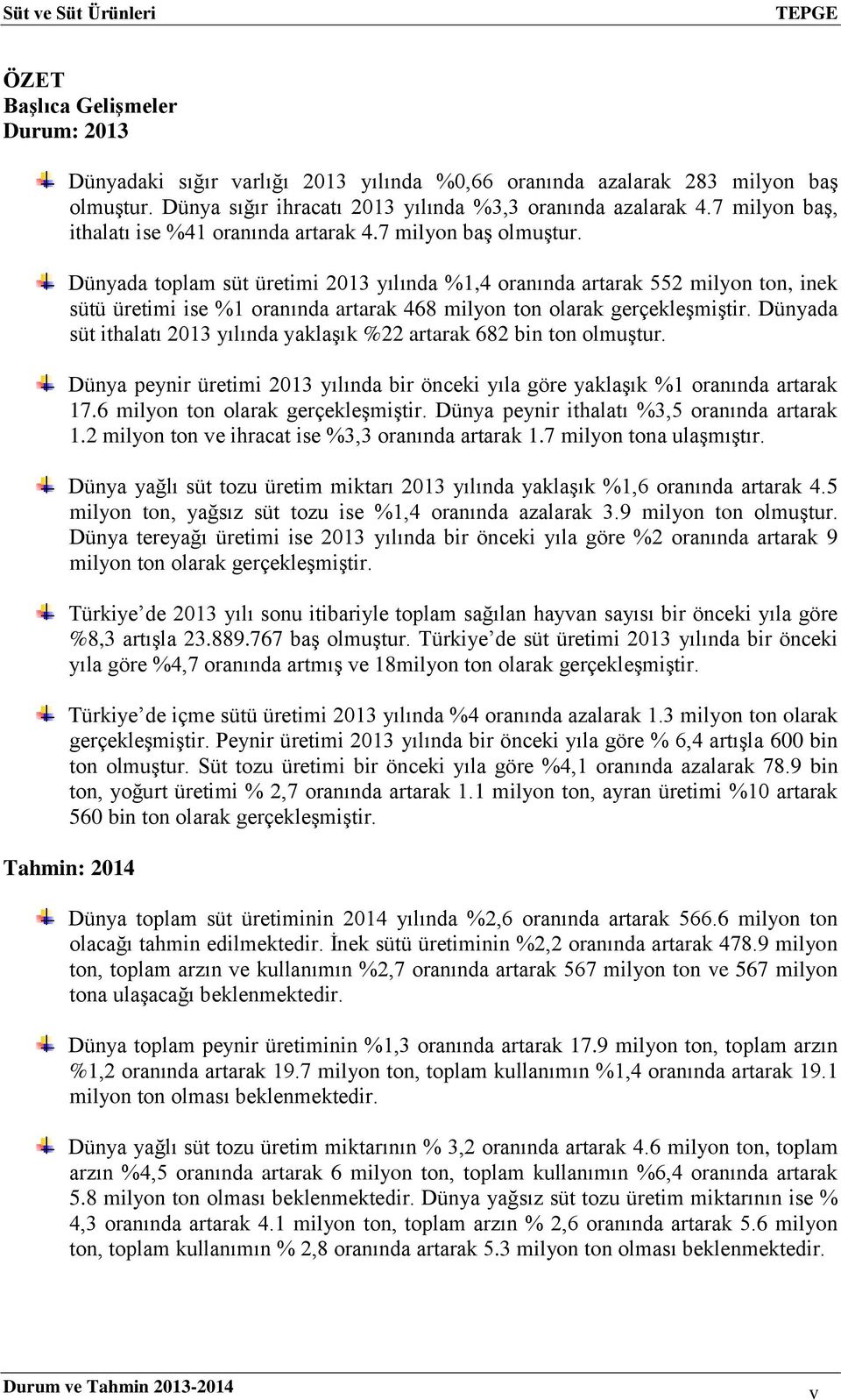 Dünyada toplam süt üretimi 2013 yılında %1,4 oranında artarak 552 milyon ton, inek sütü üretimi ise %1 oranında artarak 468 milyon ton olarak gerçekleşmiştir.