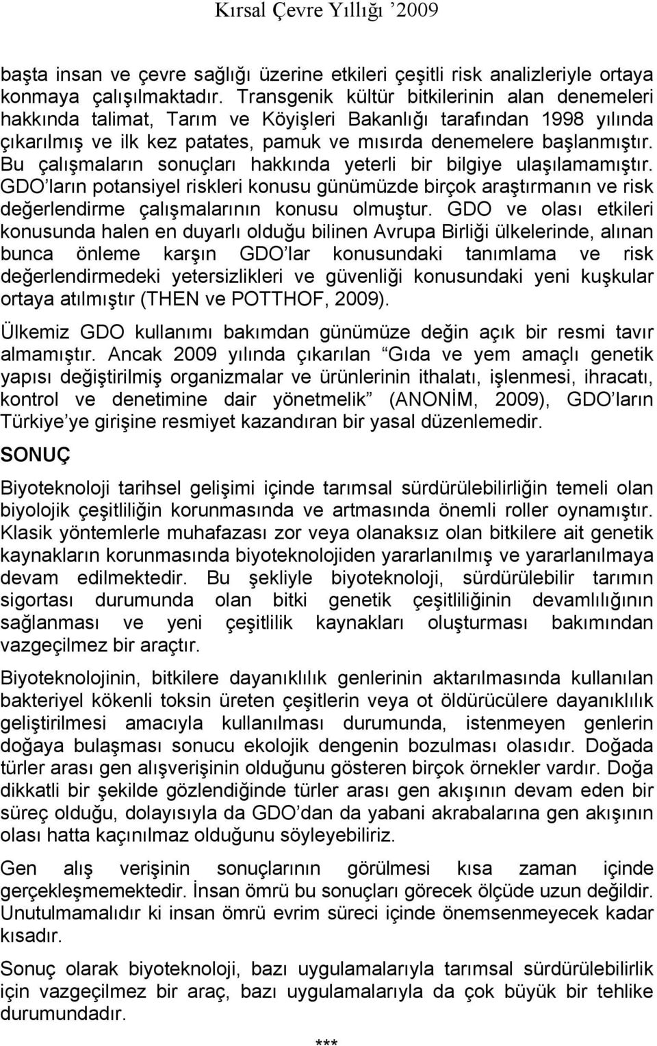 Bu çalışmaların sonuçları hakkında yeterli bir bilgiye ulaşılamamıştır. GDO ların potansiyel riskleri konusu günümüzde birçok araştırmanın ve risk değerlendirme çalışmalarının konusu olmuştur.