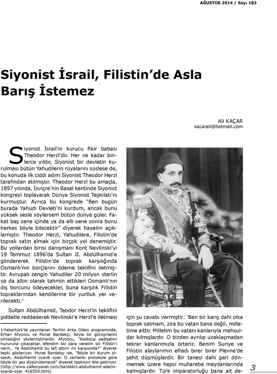 Theodor Herzl bu amaçla, 1897 yılında, İsviçre nin Basel kentinde Siyonist kongreyi toplayarak Dünya Siyonist Teşkilatı nı kurmuştur.