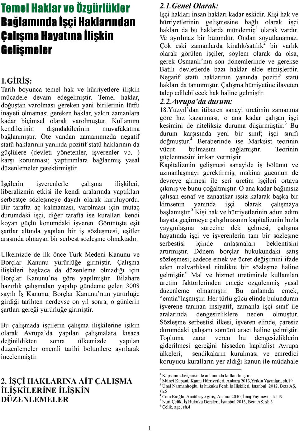 Kullanımı kendilerinin dışındakilerinin muvafakatına bağlanmıştır. Öte yandan zamanımızda negatif statü haklarının yanında pozitif statü haklarının da güçlülere (devleti yönetenler, işverenler vb.