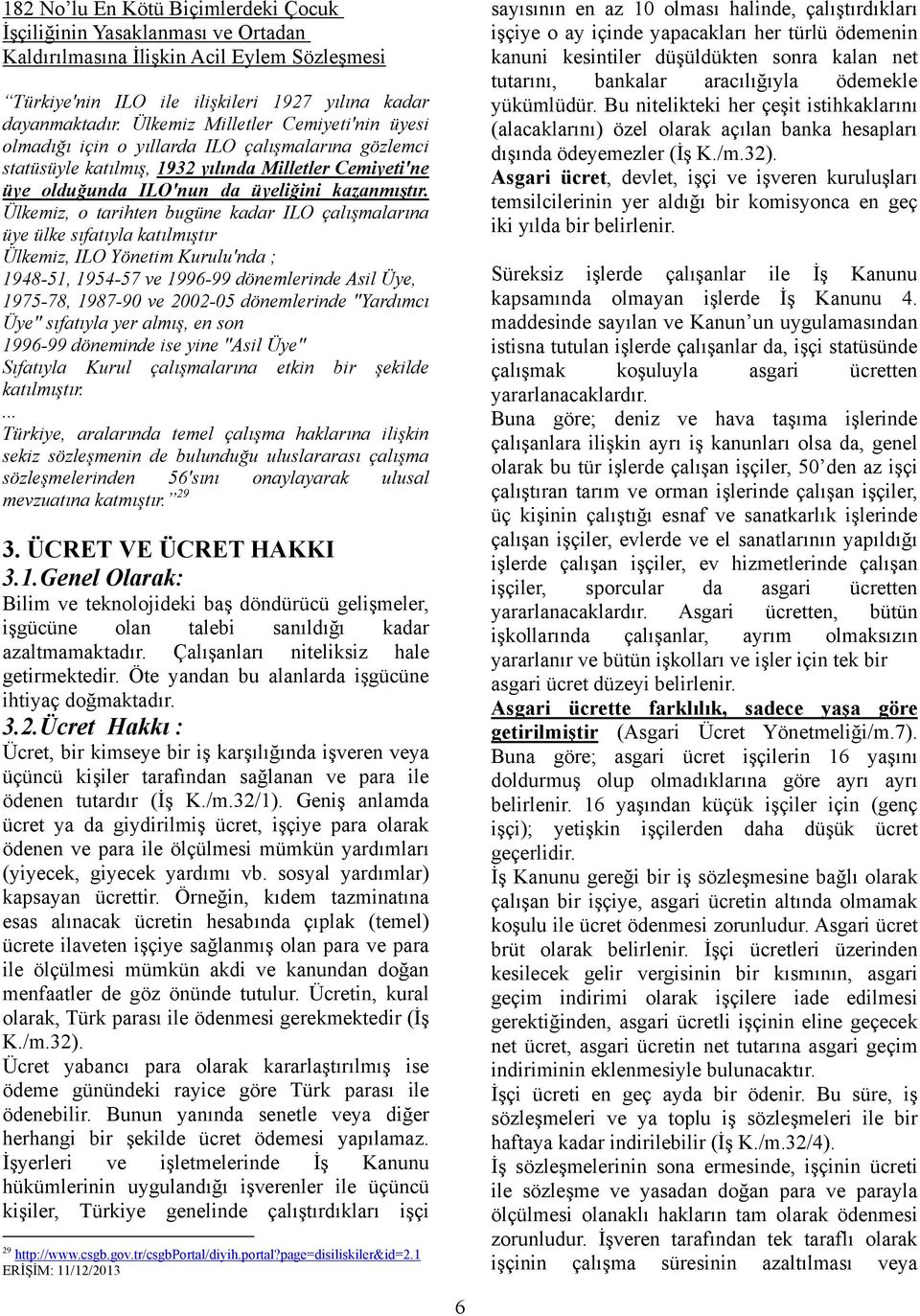 Ülkemiz, o tarihten bugüne kadar ILO çalışmalarına üye ülke sıfatıyla katılmıştır Ülkemiz, ILO Yönetim Kurulu'nda ; 1948-51, 1954-57 ve 1996-99 dönemlerinde Asil Üye, 1975-78, 1987-90 ve 2002-05