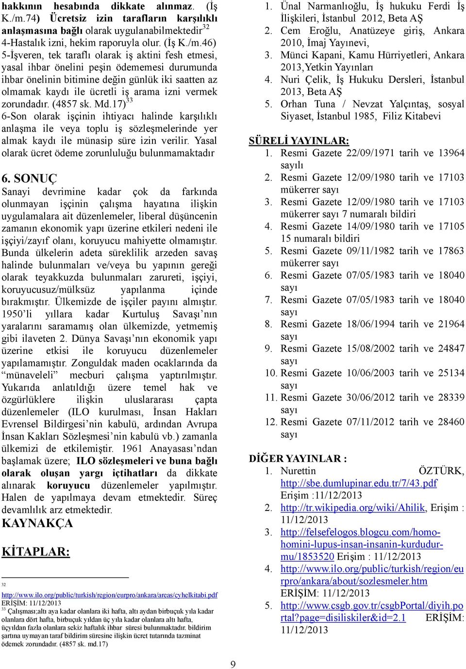 46) 5-İşveren, tek taraflı olarak iş aktini fesh etmesi, yasal ihbar önelini peşin ödememesi durumunda ihbar önelinin bitimine değin günlük iki saatten az olmamak kaydı ile ücretli iş arama izni