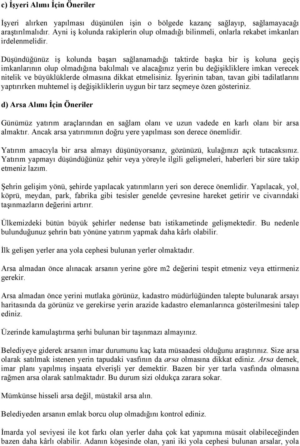 Düşündüğünüz iş kolunda başarı sağlanamadığı taktirde başka bir iş koluna geçiş imkanlarının olup olmadığına bakılmalı ve alacağınız yerin bu değişikliklere imkan verecek nitelik ve büyüklüklerde