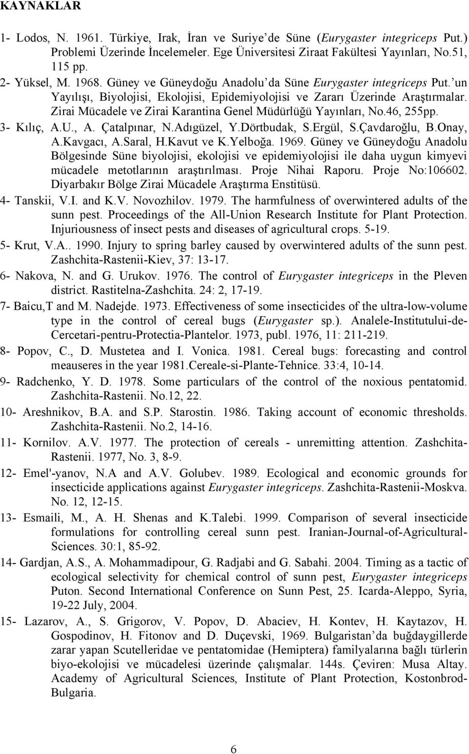 Zirai Mücadele ve Zirai Karantina Genel Müdürlüğü Yayınları, No.46, 255pp. 3- Kılıç, A.U., A. Çatalpınar, N.Adıgüzel, Y.Dörtbudak, S.Ergül, S.Çavdaroğlu, B.Onay, A.Kavgacı, A.Saral, H.Kavut ve K.