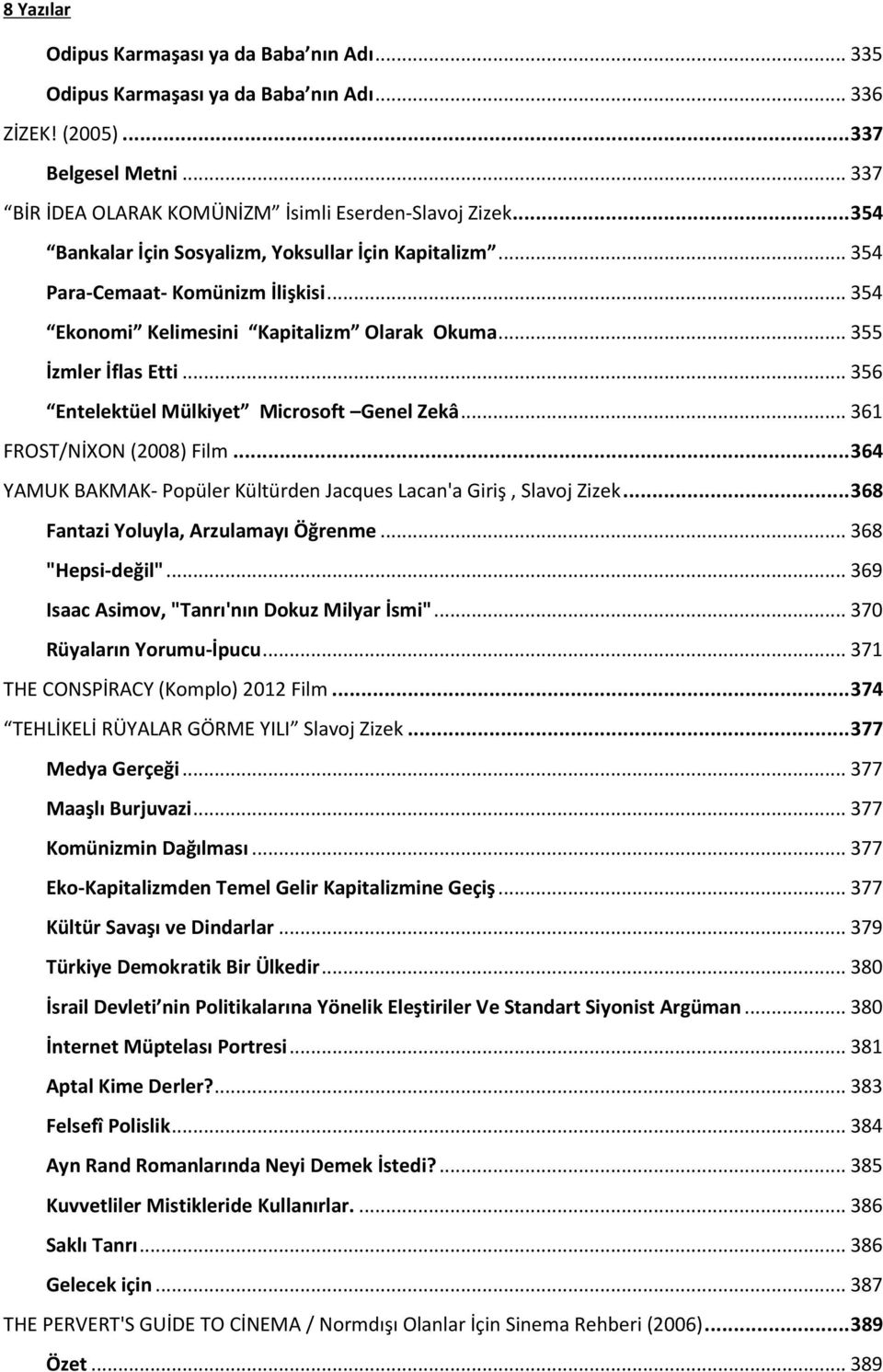 .. 356 Entelektüel Mülkiyet Microsoft Genel Zekâ... 361 FROST/NİXON (2008) Film... 364 YAMUK BAKMAK- Popüler Kültürden Jacques Lacan'a Giriş, Slavoj Zizek... 368 Fantazi Yoluyla, Arzulamayı Öğrenme.