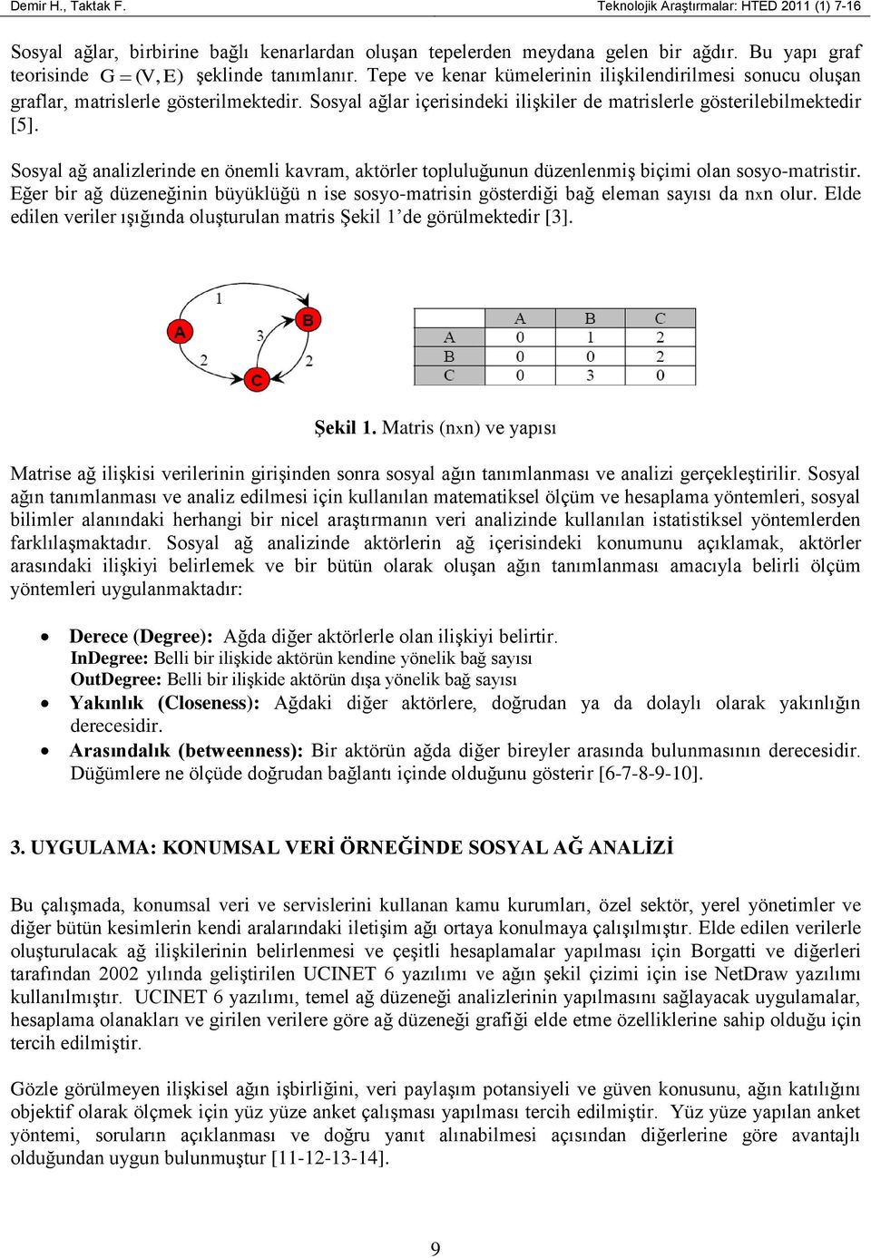 Sosyal ağlar içerisindeki ilişkiler de matrislerle gösterilebilmektedir [5]. Sosyal ağ analizlerinde en önemli kavram, aktörler topluluğunun düzenlenmiş biçimi olan sosyo-matristir.