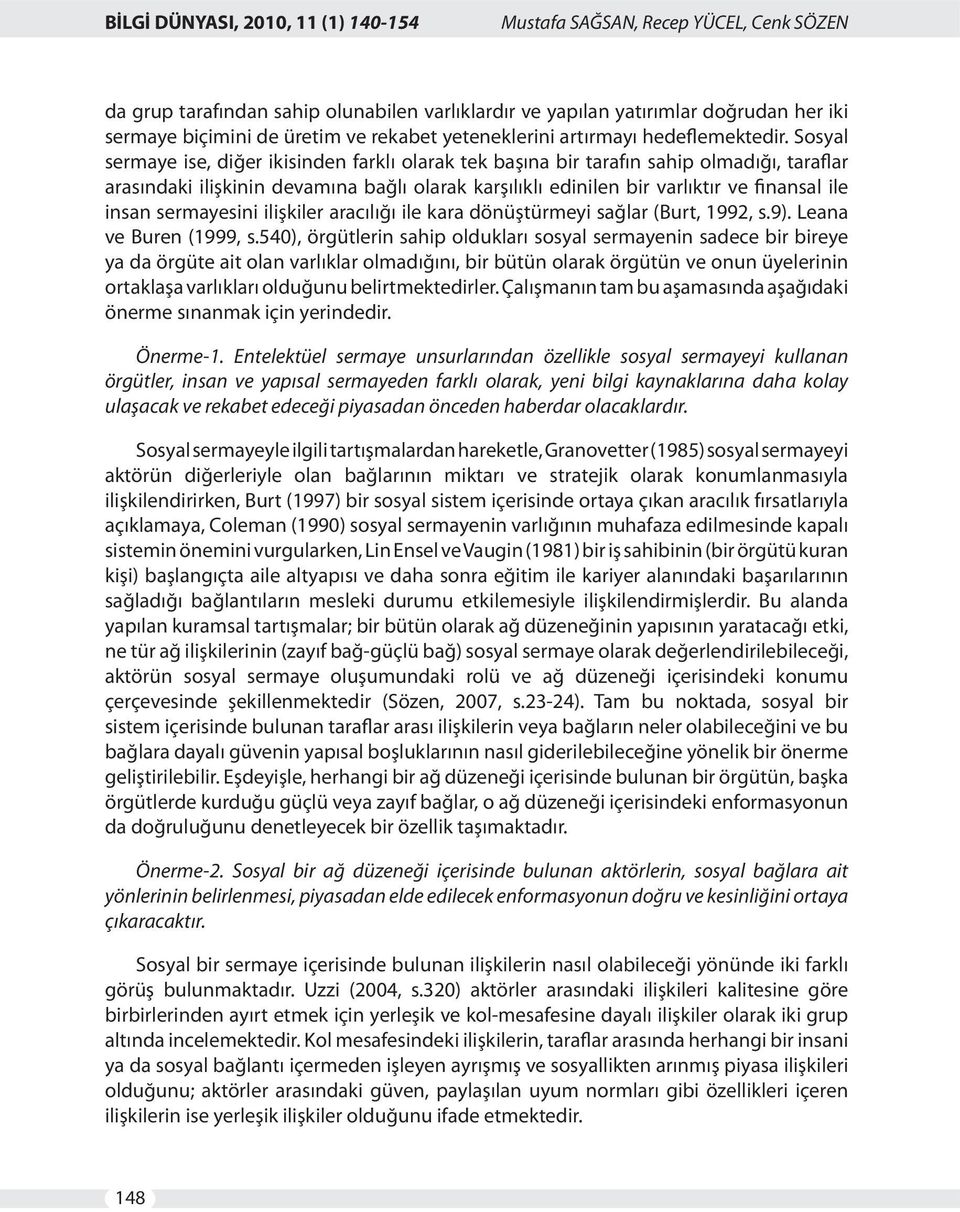 Sosyal sermaye ise, diğer ikisinden farklı olarak tek başına bir tarafın sahip olmadığı, taraflar arasındaki ilişkinin devamına bağlı olarak karşılıklı edinilen bir varlıktır ve finansal ile insan