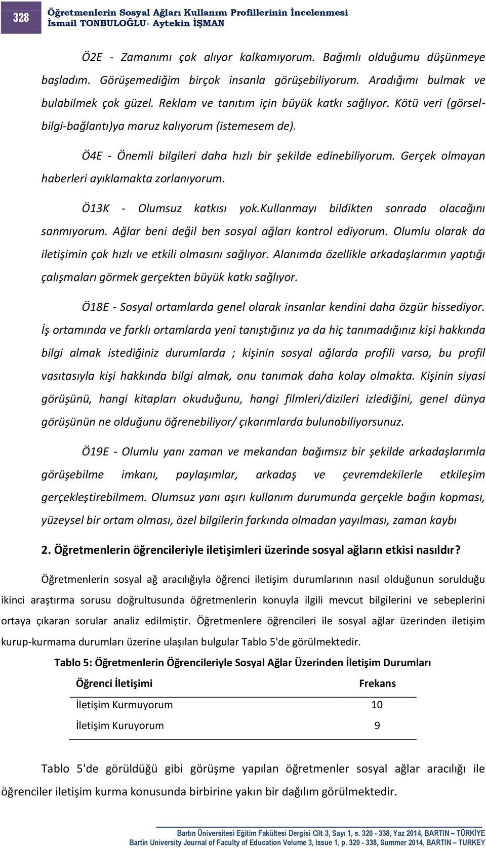 Gerçek olmayan haberleri ayıklamakta zorlanıyorum. Ö13K - Olumsuz katkısı yok.kullanmayı bildikten sonrada olacağını sanmıyorum. Ağlar beni değil ben sosyal ağları kontrol ediyorum.