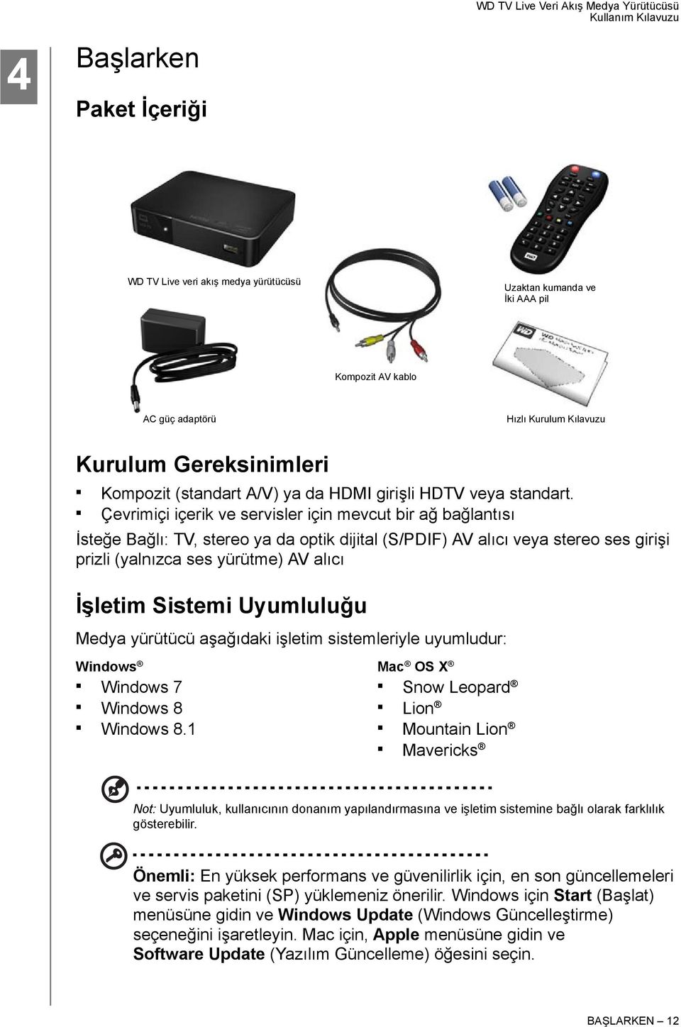 Çevrimiçi içerik ve servisler için mevcut bir ağ bağlantısı İsteğe Bağlı: TV, stereo ya da optik dijital (S/PDIF) AV alıcı veya stereo ses girişi prizli (yalnızca ses yürütme) AV alıcı İşletim