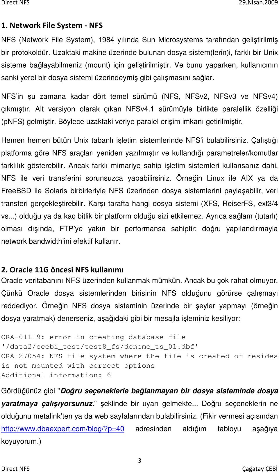 Ve bunu yaparken, kullanıcının sanki yerel bir dosya sistemi üzerindeymiş gibi çalışmasını sağlar. NFS in şu zamana kadar dört temel sürümü (NFS, NFSv2, NFSv3 ve NFSv4) çıkmıştır.