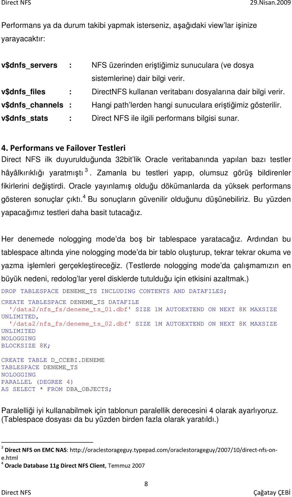 v$dnfs_stats : ile ilgili performans bilgisi sunar. 4. Performans ve Failover Testleri ilk duyurulduğunda 32bit lik Oracle veritabanında yapılan bazı testler hâyâlkırıklığı yaratmıştı 3.