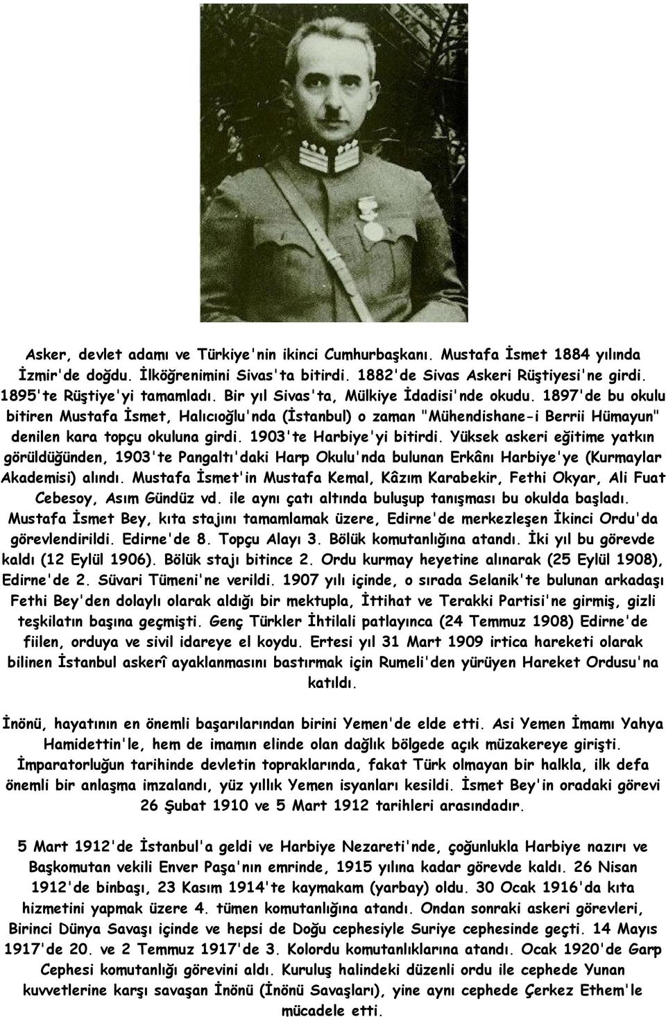 1897'de bu okulu bitiren Mustafa İsmet, Halıcıoğlu'nda (İstanbul) o zaman "Mühendishane-i Berrii Hümayun" denilen kara topçu okuluna girdi. 1903'te Harbiye'yi bitirdi.