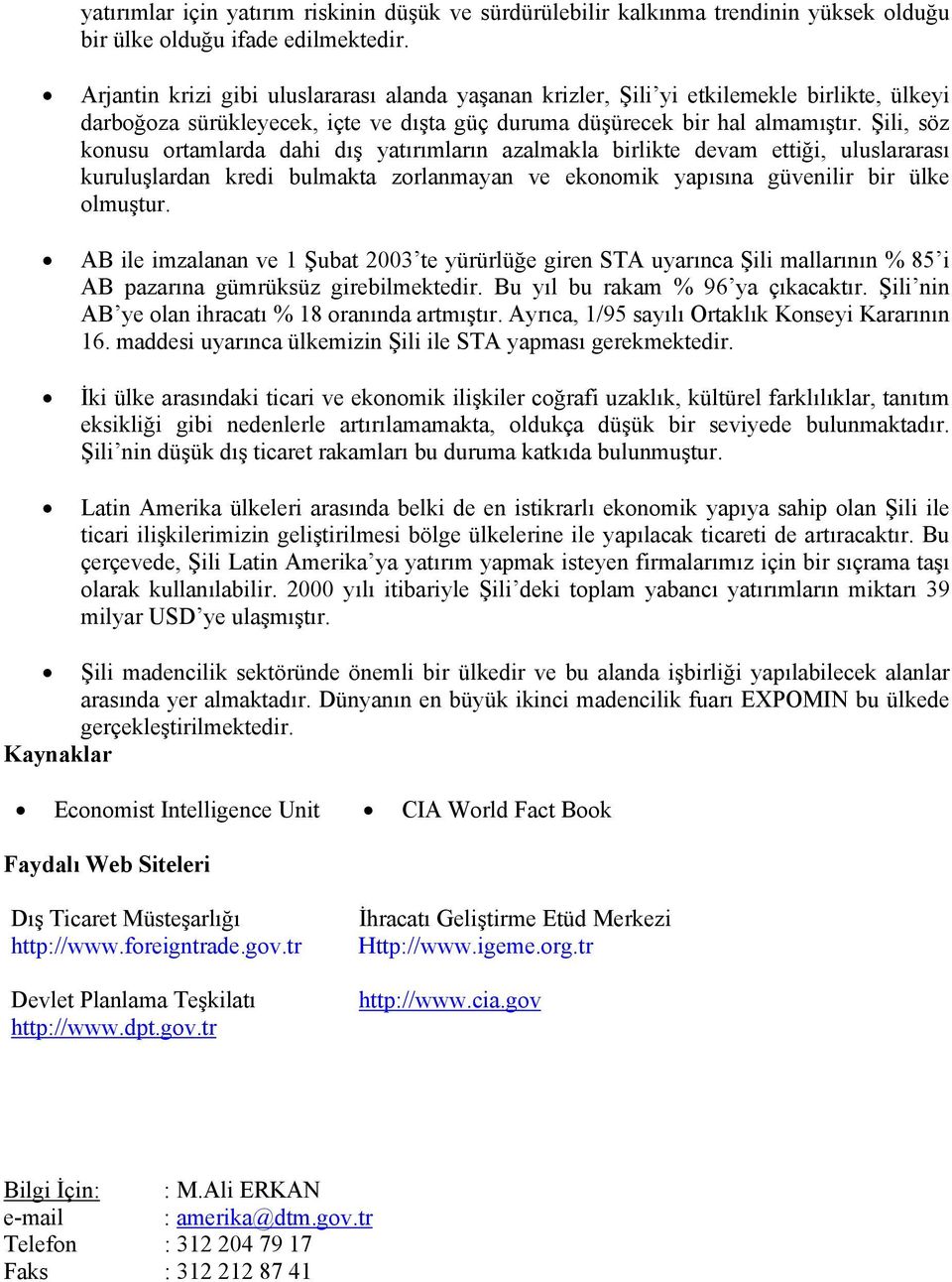 Şili, söz konusu ortamlarda dahi dış yatırımların azalmakla birlikte devam ettiği, uluslararası kuruluşlardan kredi bulmakta zorlanmayan ve ekonomik yapısına güvenilir bir ülke olmuştur.