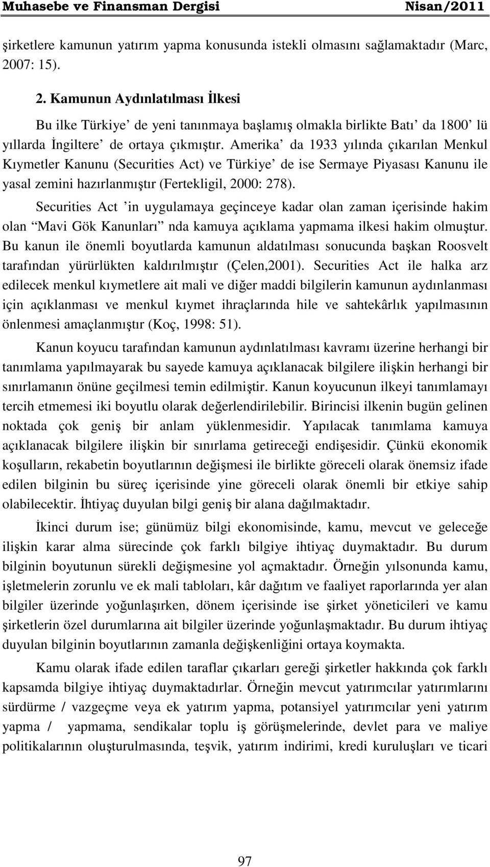 Amerika da 1933 yılında çıkarılan Menkul Kıymetler Kanunu (Securities Act) ve Türkiye de ise Sermaye Piyasası Kanunu ile yasal zemini hazırlanmıştır (Fertekligil, 2000: 278).