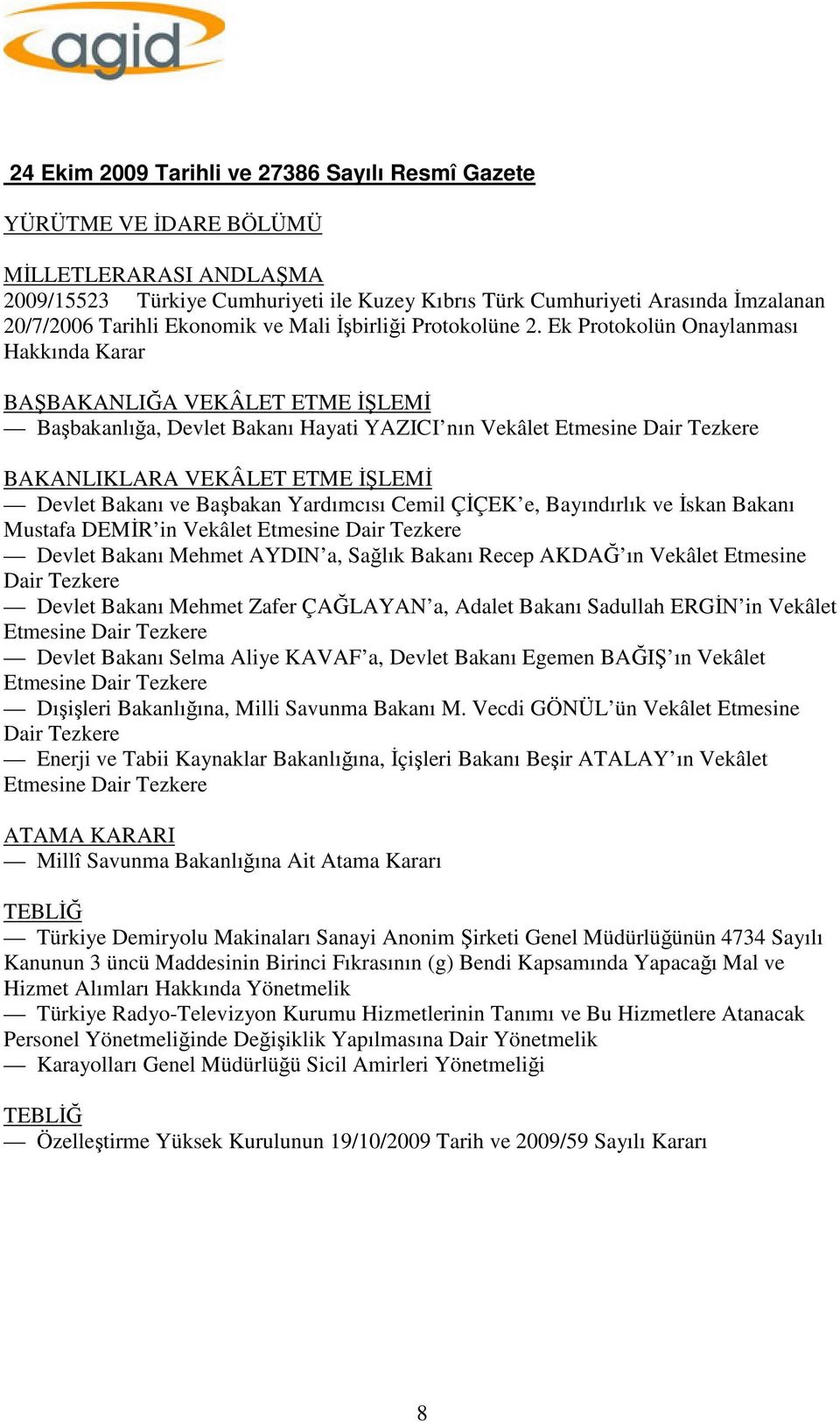 Ek Protokolün Onaylanması Hakkında Karar BAŞBAKANLIĞA VEKÂLET ETME İŞLEMİ Başbakanlığa, Devlet Bakanı Hayati YAZICI nın Vekâlet Etmesine Dair Tezkere BAKANLIKLARA VEKÂLET ETME İŞLEMİ Devlet Bakanı ve