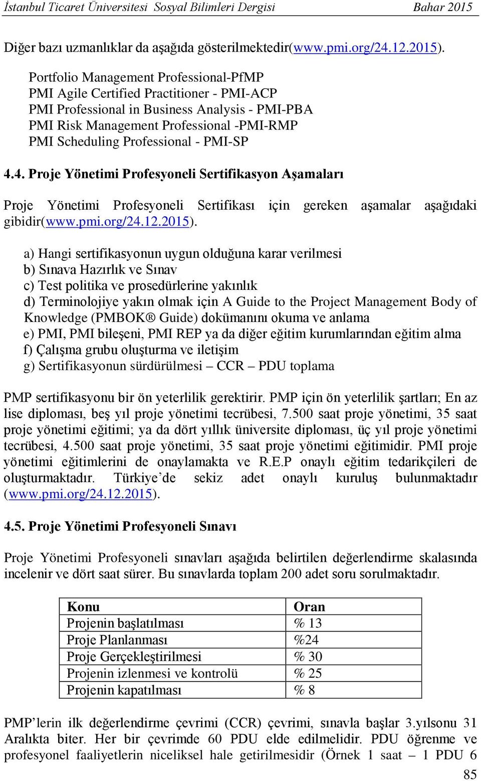 - PMI-SP 4.4. Proje Yönetimi Profesyoneli Sertifikasyon Aşamaları Proje Yönetimi Profesyoneli Sertifikası için gereken aşamalar aşağıdaki gibidir(www.pmi.org/24.12.2015).