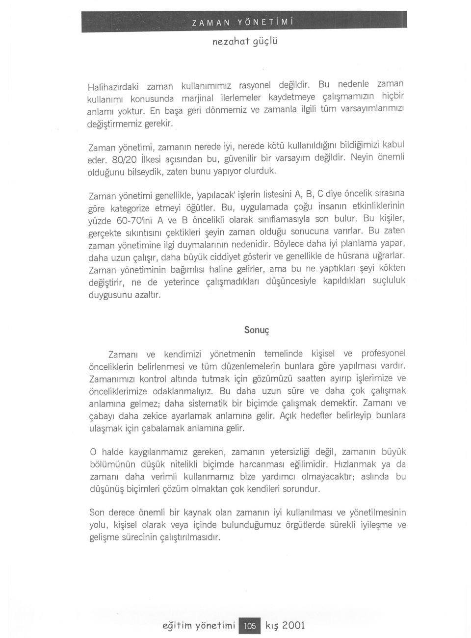 80/20 ilkesi açisindan bu, güvenilir bir varsayim degildir. Neyin önemli oldugunu bilseydik, zaten bunu yapiyor olurduk.