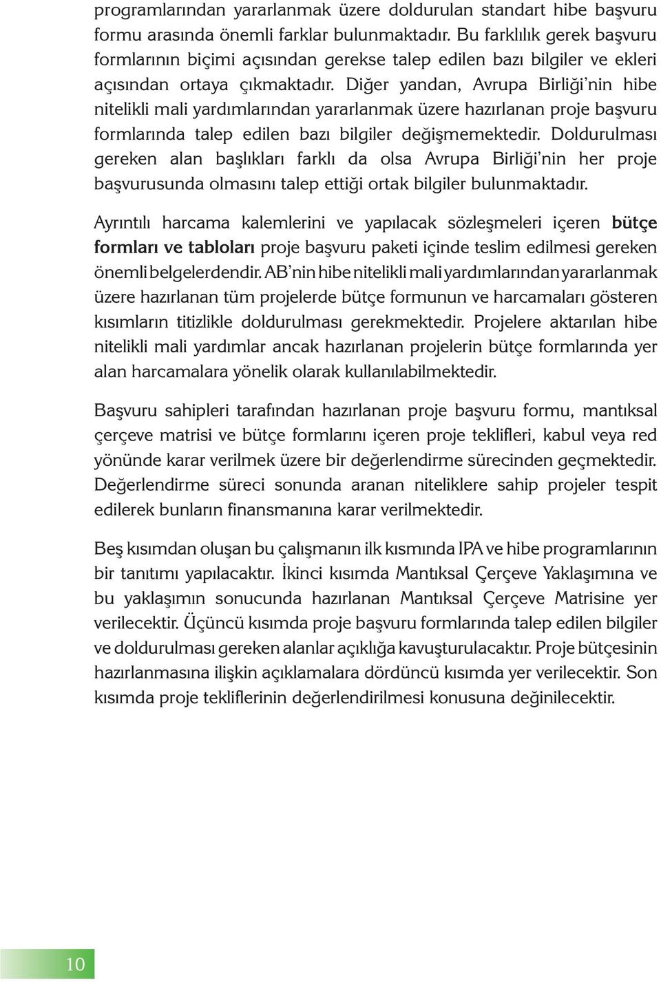 Diğer yandan, Avrupa Birliği nin hibe nitelikli mali yardımlarından yararlanmak üzere hazırlanan proje başvuru formlarında talep edilen bazı bilgiler değişmemektedir.