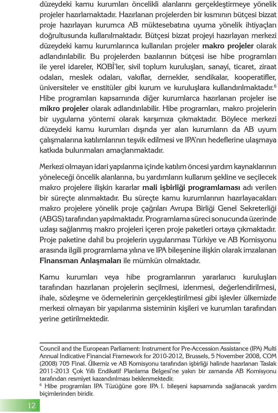 Bütçesi bizzat projeyi hazırlayan merkezi düzeydeki kamu kurumlarınca kullanılan projeler makro projeler olarak adlandırılabilir.