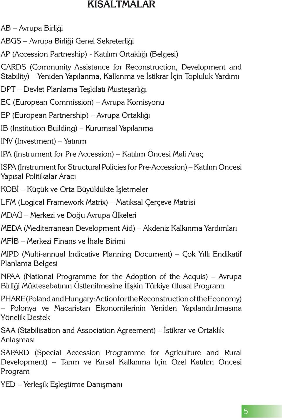 (Institution Building) Kurumsal Yapılanma INV (Investment) Yatırım IPA (Instrument for Pre Accession) Katılım Öncesi Mali Araç ISPA (Instrument for Structural Policies for Pre-Accession) Katılım