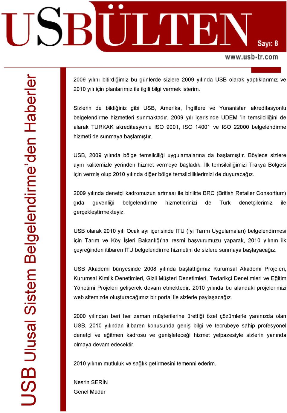 2009 yılı içerisinde UDEM in temsilciliğini de alarak TURKAK akreditasyonlu ISO 9001, ISO 14001 ve ISO 22000 belgelendirme hizmeti de sunmaya başlamıştır.