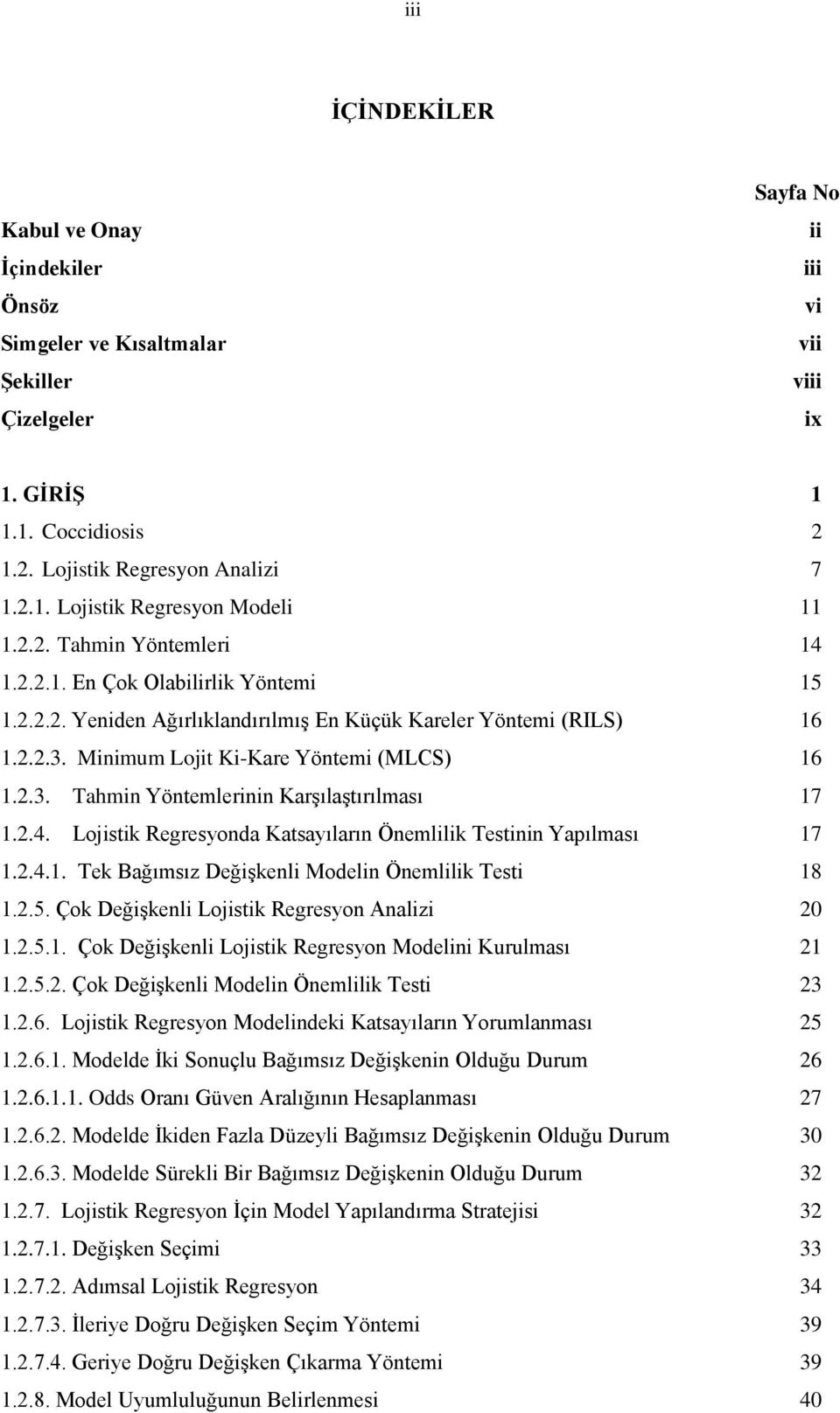 2.4. Lojistik Regresyonda Katsayıların Önemlilik Testinin Yapılması 17 1.2.4.1. Tek Bağımsız DeğiĢkenli Modelin Önemlilik Testi 18 1.2.5. Çok DeğiĢkenli Lojistik Regresyon Analizi 20 1.2.5.1. Çok DeğiĢkenli Lojistik Regresyon Modelini Kurulması 21 1.