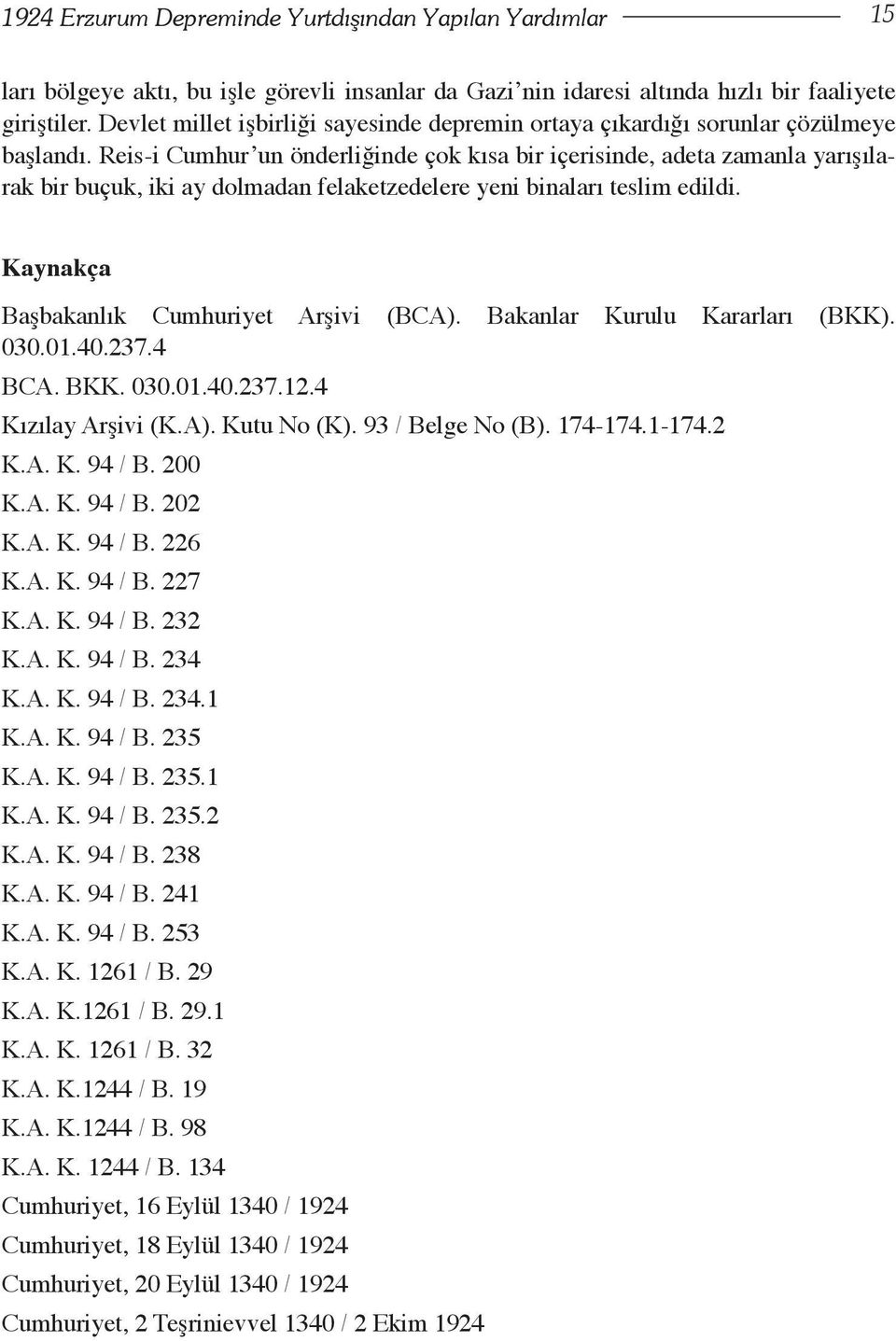 Reis-i Cumhur un önderliğinde çok kısa bir içerisinde, adeta zamanla yarışılarak bir buçuk, iki ay dolmadan felaketzedelere yeni binaları teslim edildi. Kaynakça Başbakanlık Cumhuriyet Arşivi (BCA).