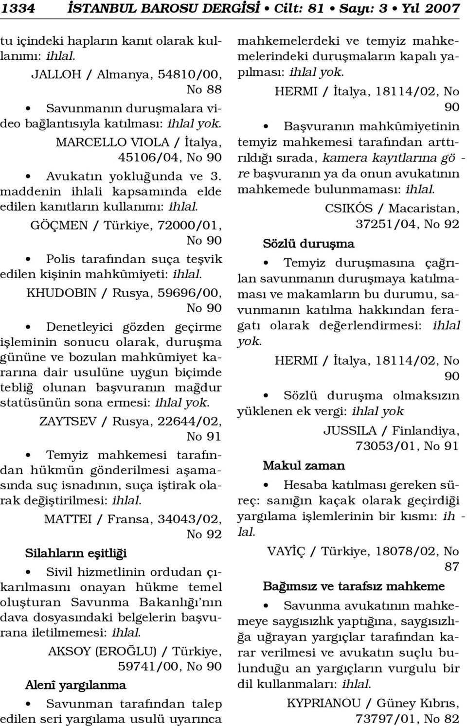 maddenin ihlali kapsam nda elde edilen kan tlar n kullan m : GÖÇMEN / Türkiye, 72000/01, No 90 Polis taraf ndan suça teflvik edilen kiflinin mahkûmiyeti: KHUDOBIN / Rusya, 59696/00, No 90 Denetleyici