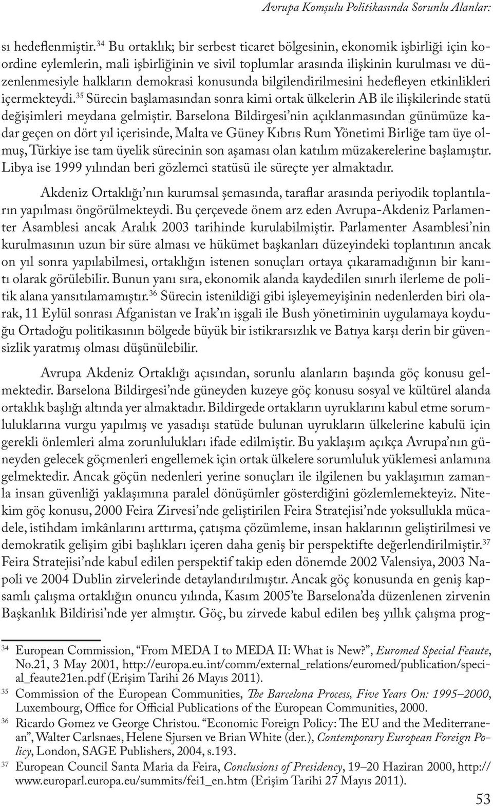 konusunda bilgilendirilmesini hedefleyen etkinlikleri içermekteydi. 35 Sürecin başlamasından sonra kimi ortak ülkelerin AB ile ilişkilerinde statü değişimleri meydana gelmiştir.