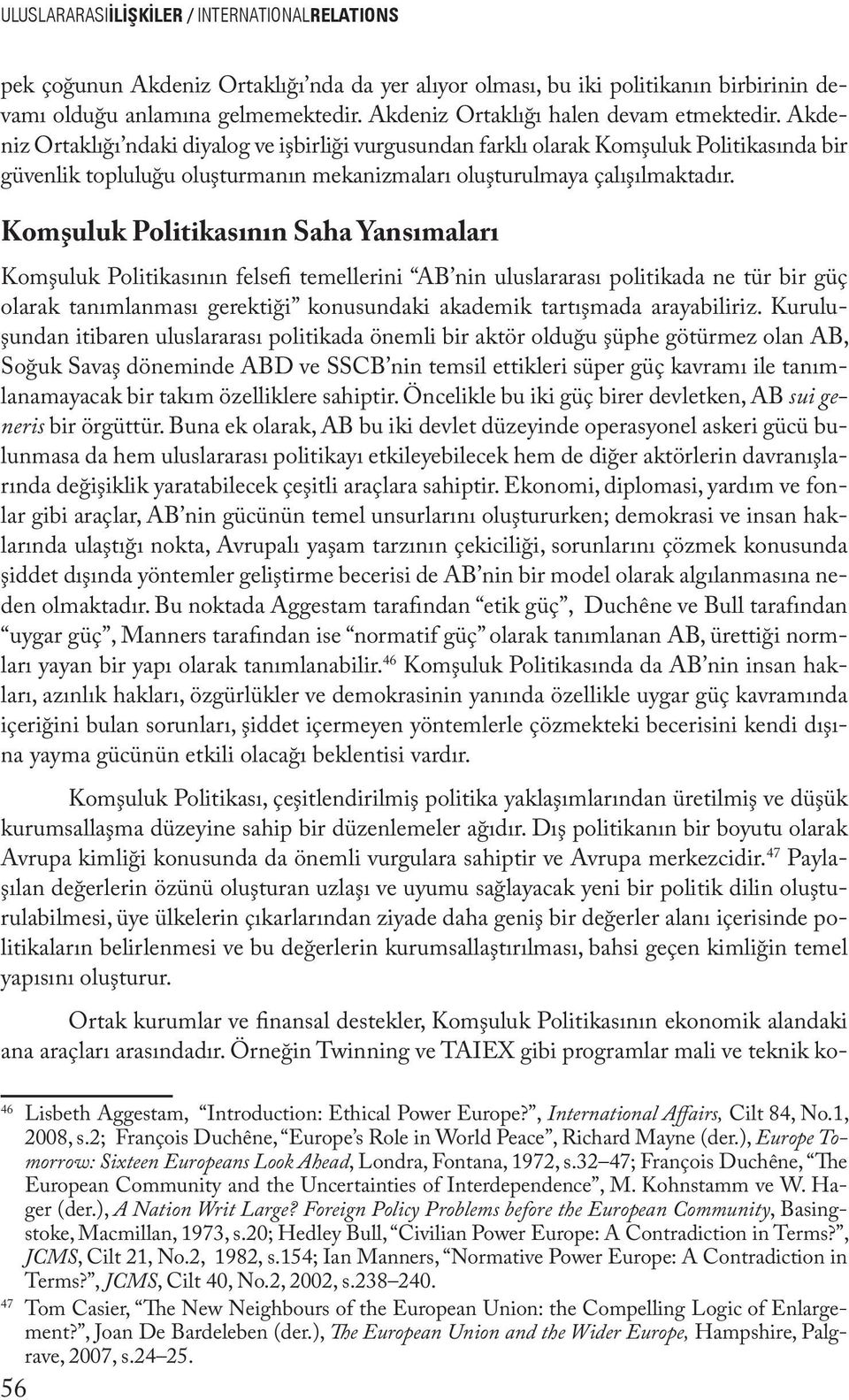 Akdeniz Ortaklığı ndaki diyalog ve işbirliği vurgusundan farklı olarak Komşuluk Politikasında bir güvenlik topluluğu oluşturmanın mekanizmaları oluşturulmaya çalışılmaktadır.