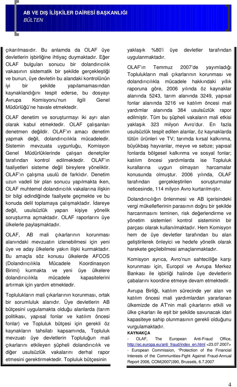 ederse, bu dosyayı Avrupa Komisyonu nun ilgili Genel Müdürlüğü ne havale etmektedir. OLAF denetim ve soruşturmayı iki ayrı alan olarak kabul etmektedir. OLAF çalışanları denetmen değildir.