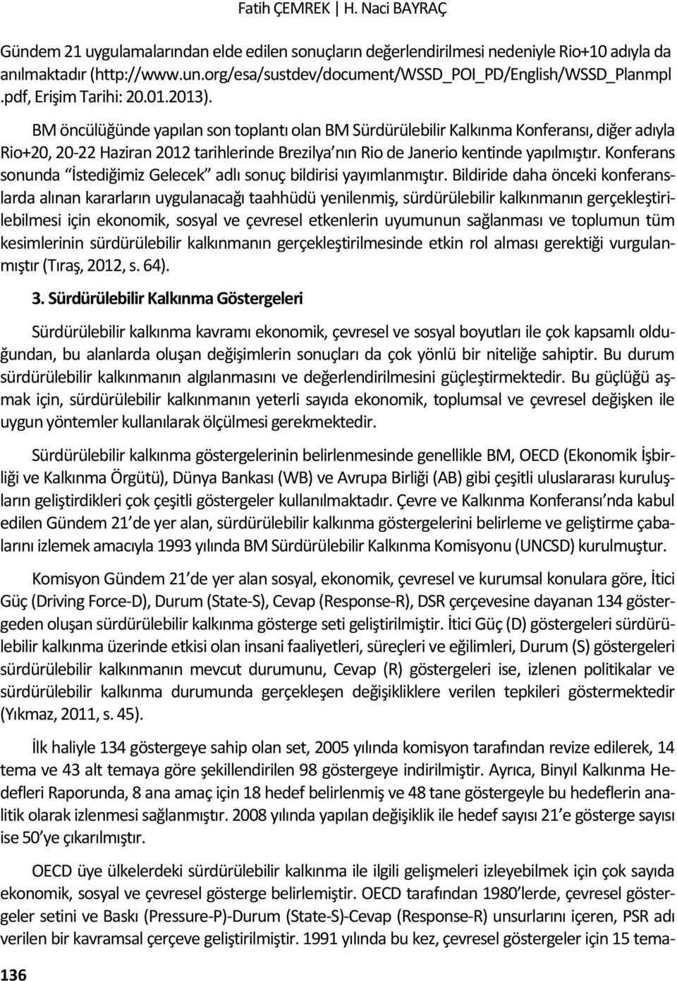 BM öncülüğünde yapılan son toplantı olan BM Sürdürülebilir Kalkınma Konferansı, diğer adıyla Rio+20, 20-22 Haziran 2012 tarihlerinde Brezilya nın Rio de Janerio kentinde yapılmıştır.