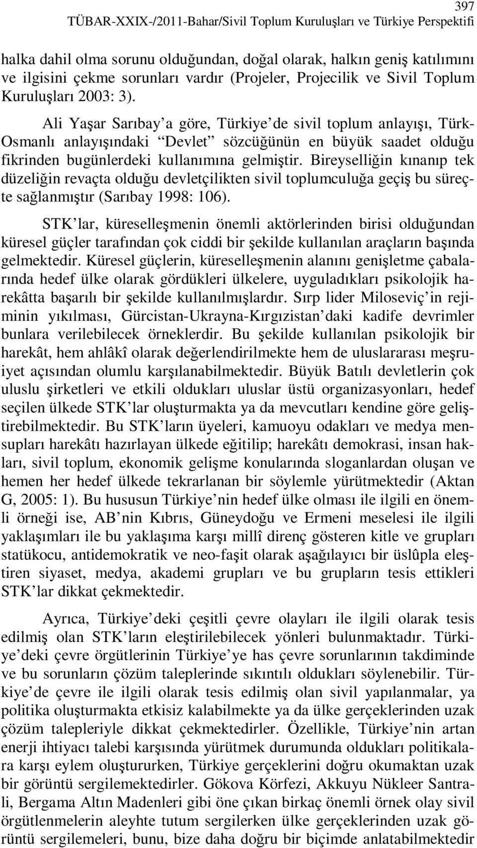 Ali Yaşar Sarıbay a göre, Türkiye de sivil toplum anlayışı, Türk- Osmanlı anlayışındaki Devlet sözcüğünün en büyük saadet olduğu fikrinden bugünlerdeki kullanımına gelmiştir.