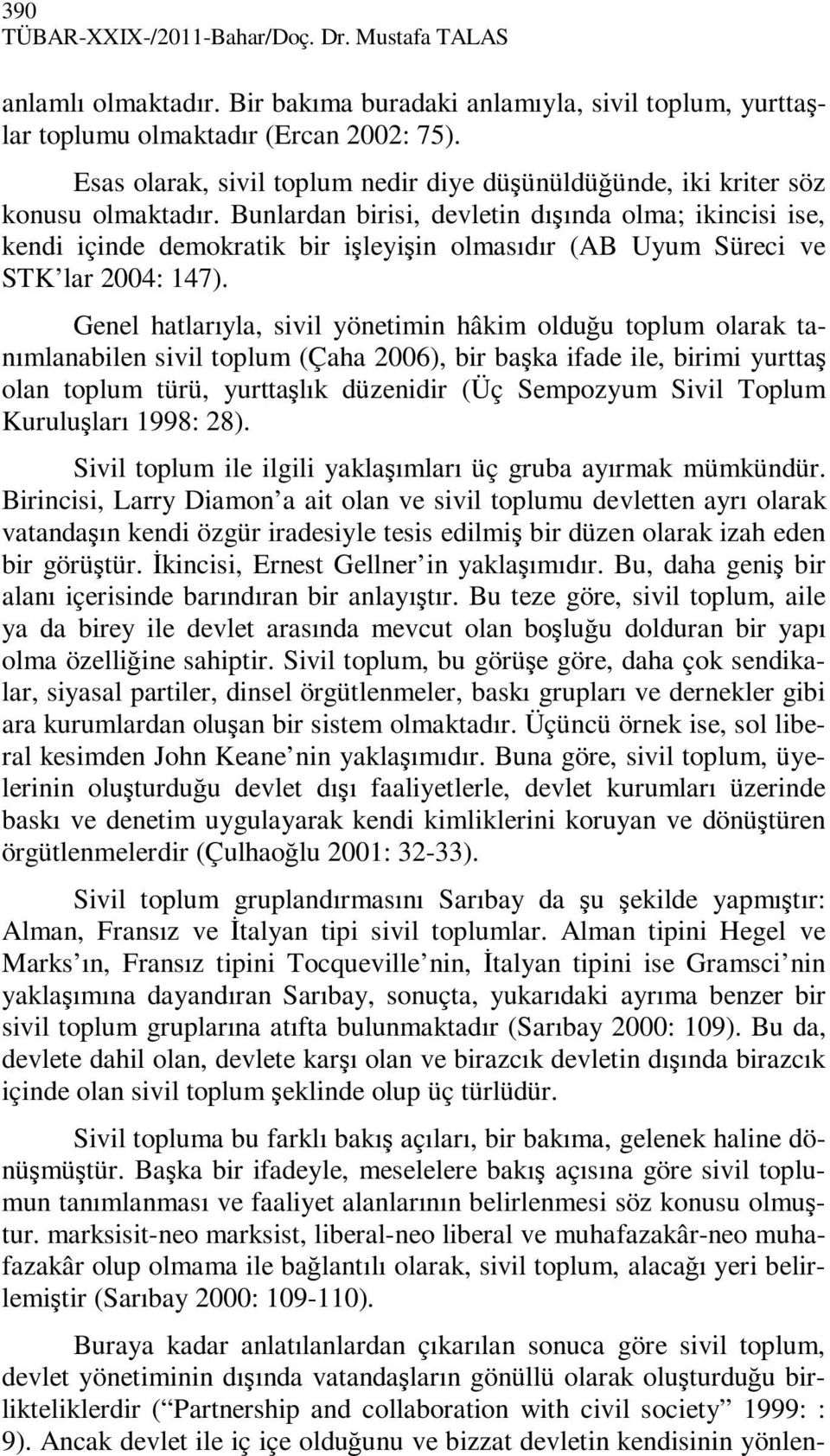 Bunlardan birisi, devletin dışında olma; ikincisi ise, kendi içinde demokratik bir işleyişin olmasıdır (AB Uyum Süreci ve STK lar 2004: 147).