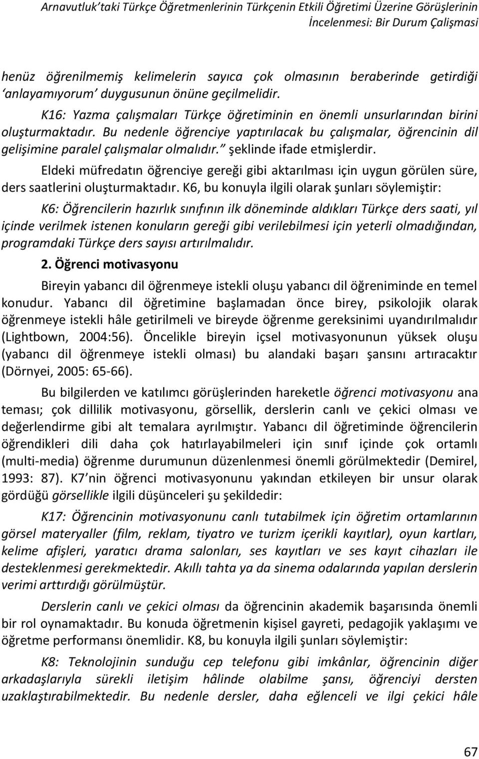 Bu nedenle öğrenciye yaptırılacak bu çalışmalar, öğrencinin dil gelişimine paralel çalışmalar olmalıdır. şeklinde ifade etmişlerdir.