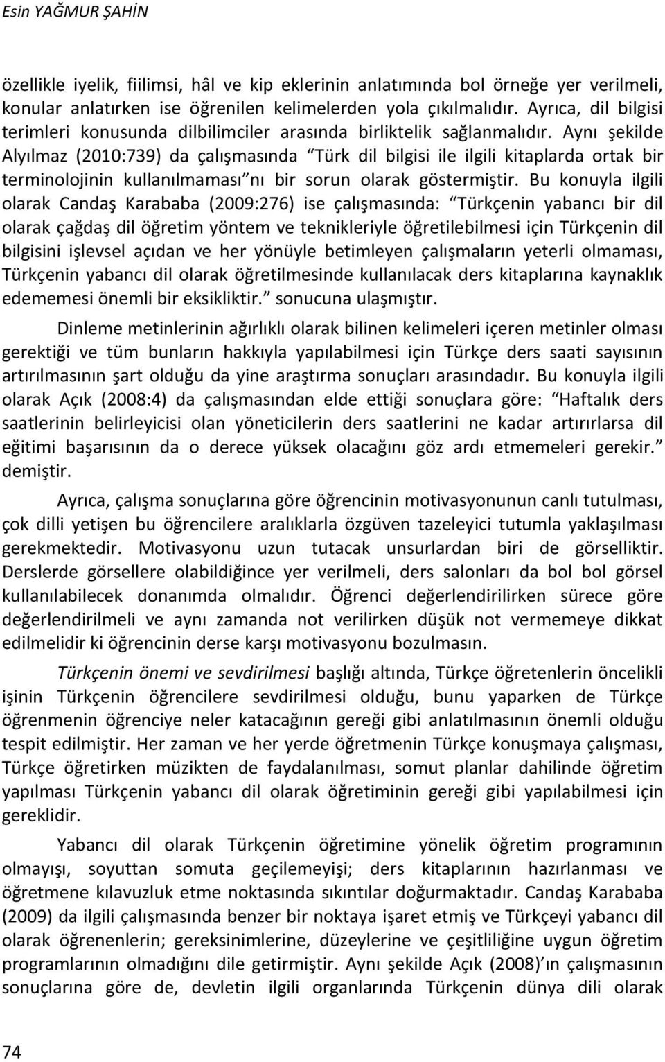 Aynı şekilde Alyılmaz (2010:739) da çalışmasında Türk dil bilgisi ile ilgili kitaplarda ortak bir terminolojinin kullanılmaması nı bir sorun olarak göstermiştir.
