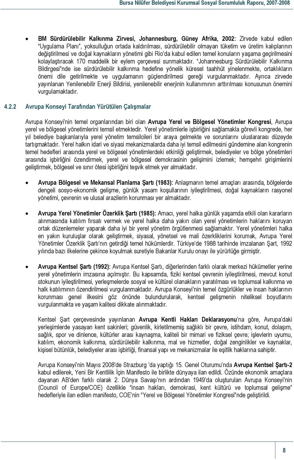 Johannesburg Sürdürülebilir Kalkınma Bildirgesi nde ise sürdürülebilir kalkınma hedefine yönelik küresel taahhüt yinelenmekte, ortaklıkların önemi dile getirilmekte ve uygulamanın güçlendirilmesi