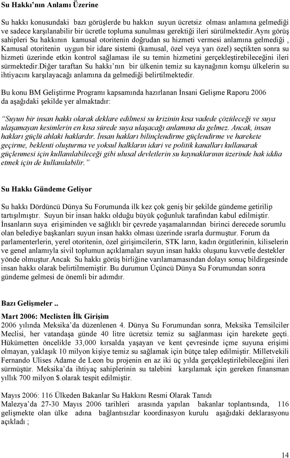 aynı görüş sahipleri Su hakkının kamusal otoritenin doğrudan su hizmeti vermesi anlamına gelmediği, Kamusal otoritenin uygun bir idare sistemi (kamusal, özel veya yarı özel) seçtikten sonra su