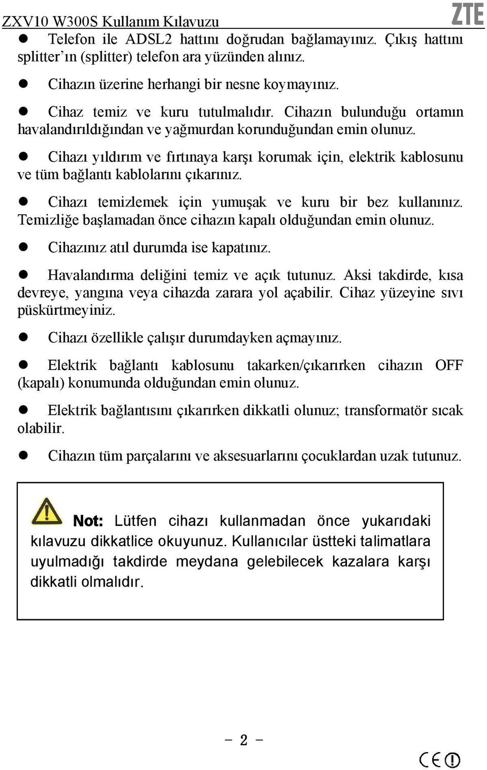 Cihazı temizlemek için yumuşak ve kuru bir bez kullanınız. Temizliğe başlamadan önce cihazın kapalı olduğundan emin olunuz. Cihazınız atıl durumda ise kapatınız.