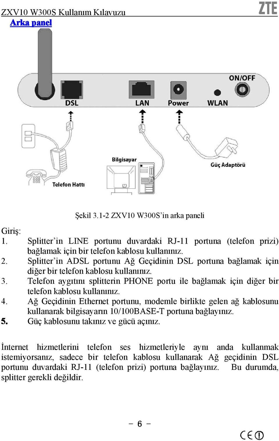 Telefon aygıtını splitterin PHONE portu ile bağlamak için diğer bir telefon kablosu kullanınız. 4.