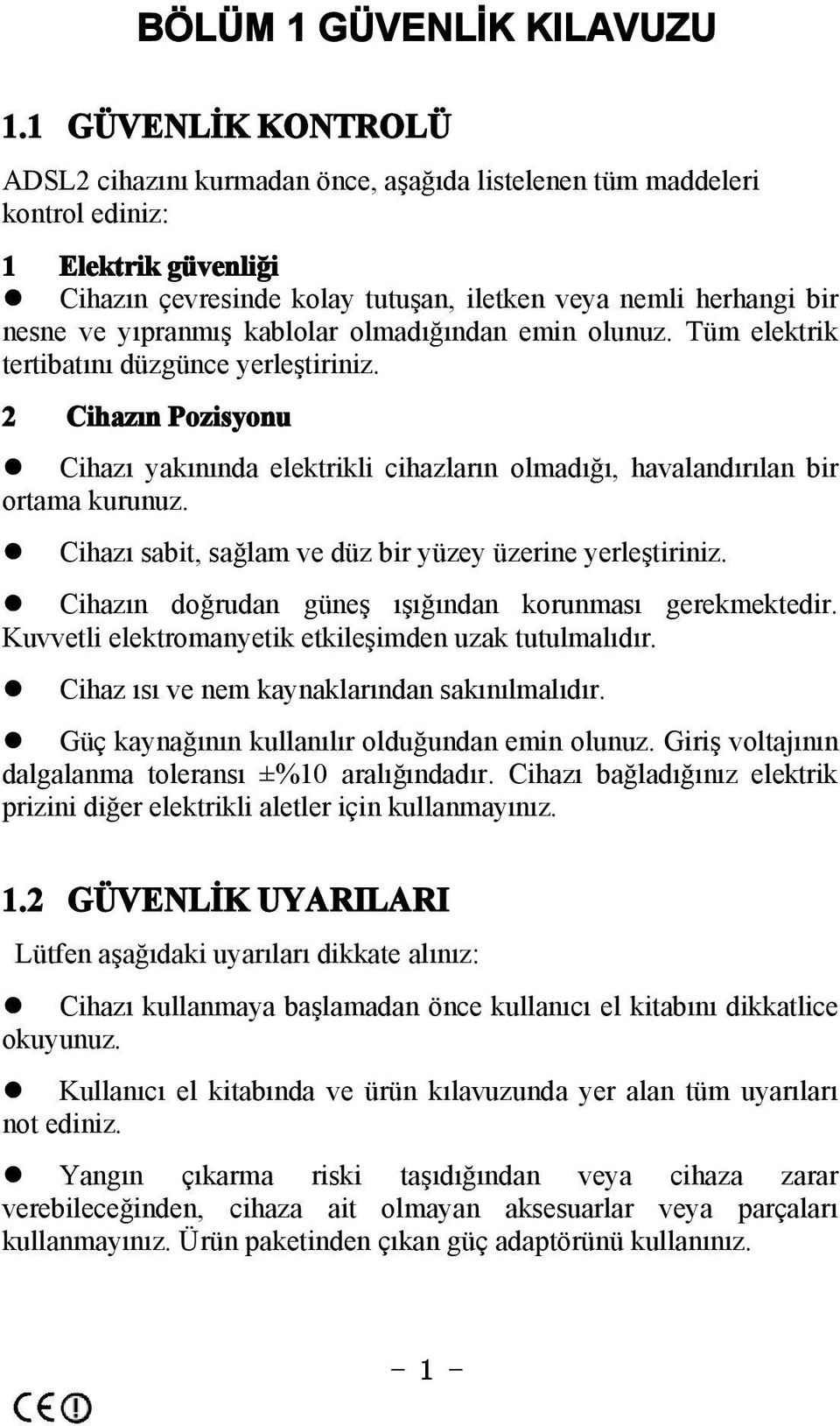 yıpranmış kablolar olmadığından emin olunuz. Tüm elektrik tertibatını düzgünce yerleştiriniz. 2 Cihazın Pozisyonu Cihazı yakınında elektrikli cihazların olmadığı, havalandırılan bir ortama kurunuz.