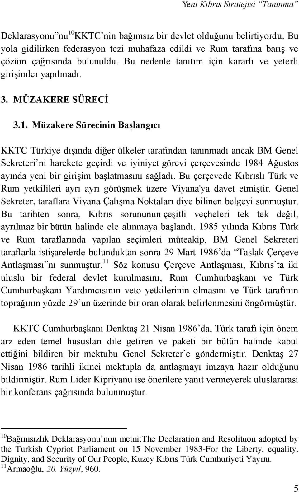 Müzakere Sürecinin Başlangıcı KKTC Türkiye dışında diğer ülkeler tarafından tanınmadı ancak BM Genel Sekreteri ni harekete geçirdi ve iyiniyet görevi çerçevesinde 1984 Ağustos ayında yeni bir girişim