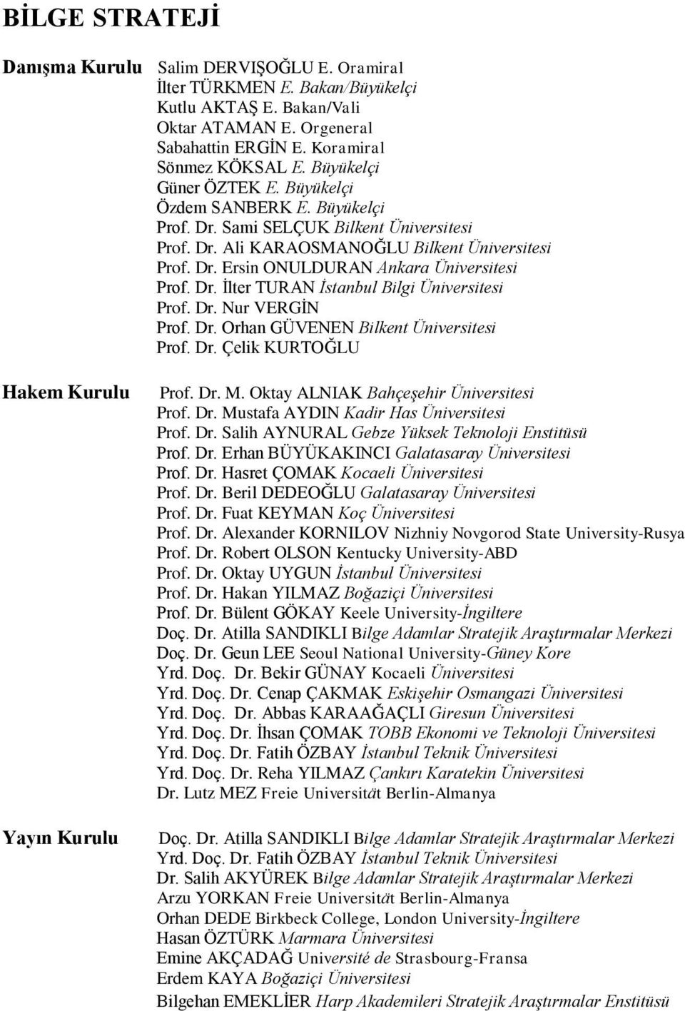 Dr. İlter TURAN İstanbul Bilgi Üniversitesi Prof. Dr. Nur VERGİN Prof. Dr. Orhan GÜVENEN Bilkent Üniversitesi Prof. Dr. Çelik KURTOĞLU Hakem Kurulu Yayın Kurulu Prof. Dr. M.