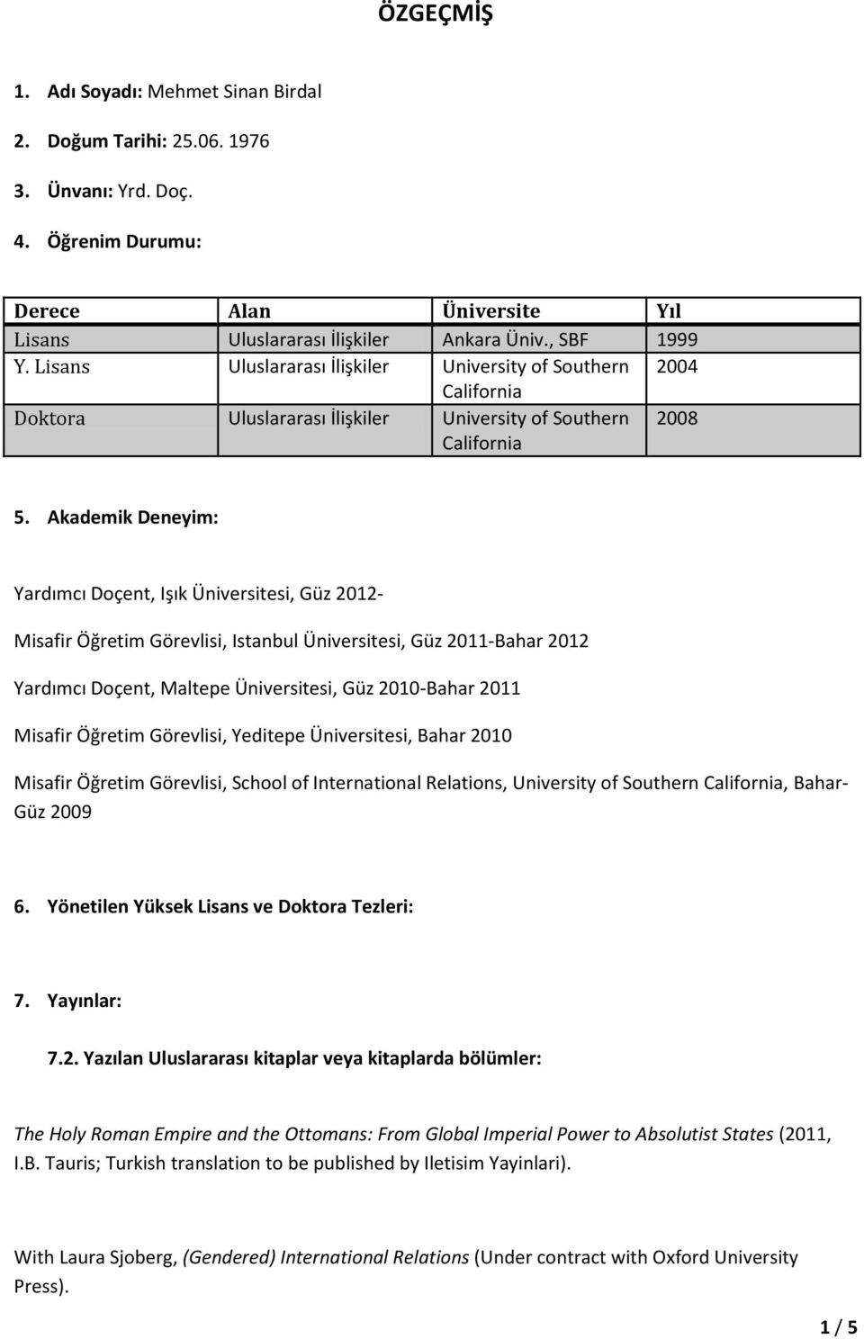 Akademik Deneyim: Yardımcı Doçent, Işık Üniversitesi, Güz 2012- Misafir Öğretim Görevlisi, Istanbul Üniversitesi, Güz 2011-Bahar 2012 Yardımcı Doçent, Maltepe Üniversitesi, Güz 2010-Bahar 2011