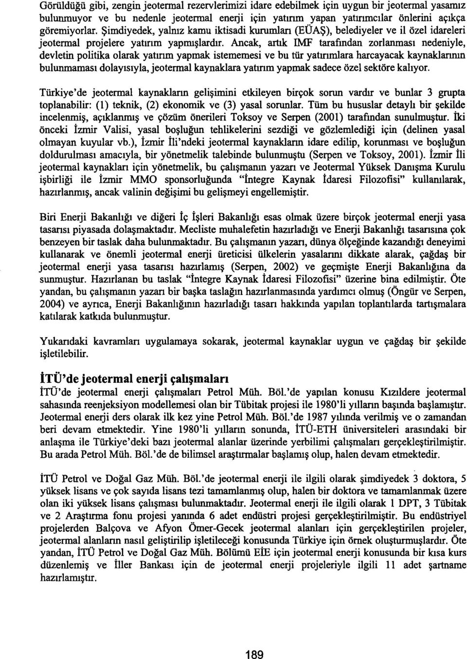 Ancak, artık IMF tarafından zorlanması nedeniyle, devletin politika olarak yatırım yapmak istememesi ve bu tür yatırımlara harcayacak kaynaklarının bulunmaması dolayısıyla, jeotermal kaynaklara