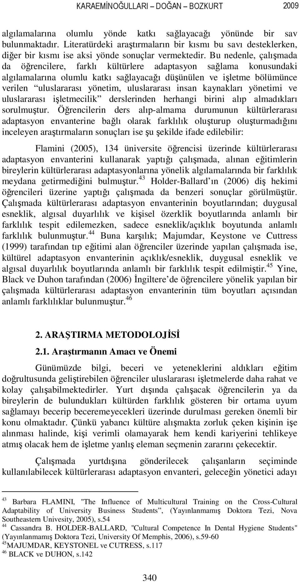 Bu nedenle, çalışmada da öğrencilere, farklı kültürlere adaptasyon sağlama konusundaki algılamalarına olumlu katkı sağlayacağı düşünülen ve işletme bölümünce verilen uluslararası yönetim,