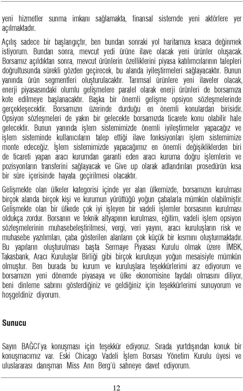 Borsamız açıldıktan sonra, mevcut ürünlerin özelliklerini piyasa katılımcılarının talepleri doğrultusunda sürekli gözden geçirecek, bu alanda iyileştirmeleri sağlayacaktır.