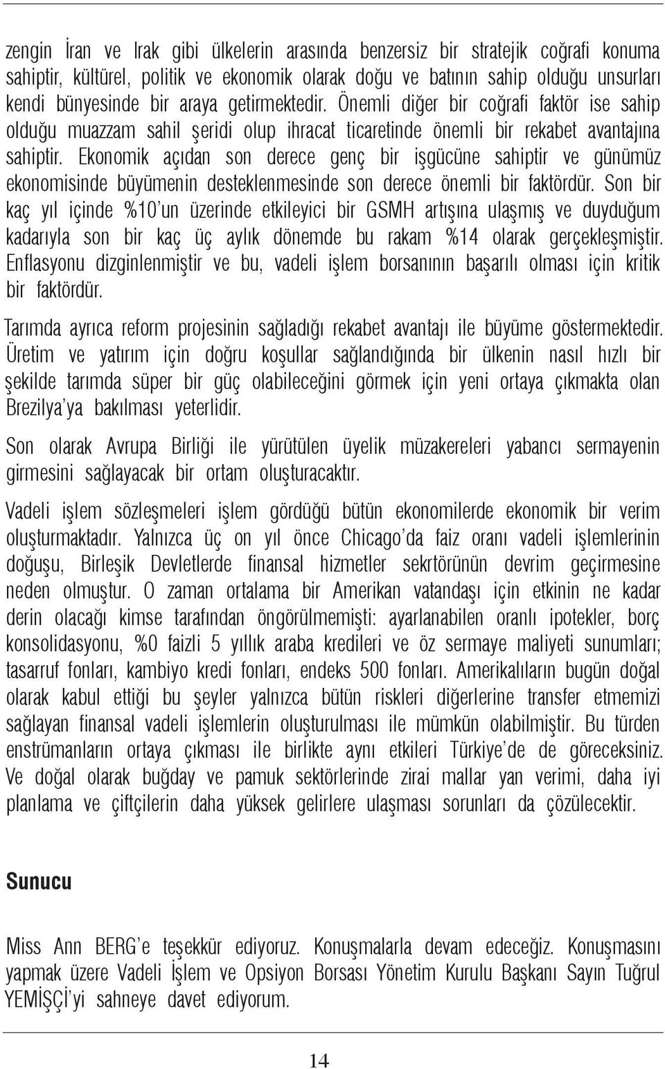 Ekonomik açıdan son derece genç bir işgücüne sahiptir ve günümüz ekonomisinde büyümenin desteklenmesinde son derece önemli bir faktördür.