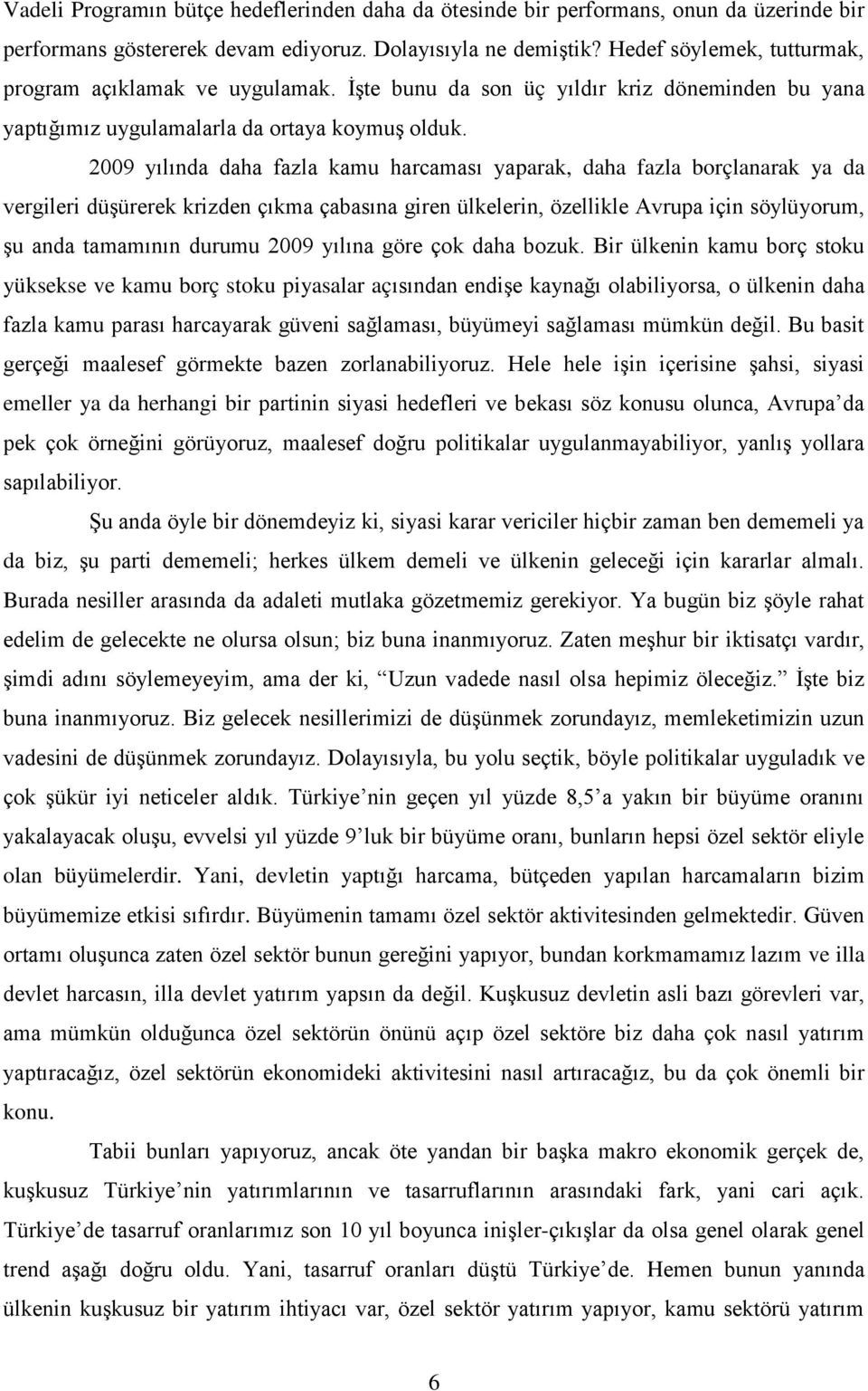 2009 yılında daha fazla kamu harcaması yaparak, daha fazla borçlanarak ya da vergileri düşürerek krizden çıkma çabasına giren ülkelerin, özellikle Avrupa için söylüyorum, şu anda tamamının durumu